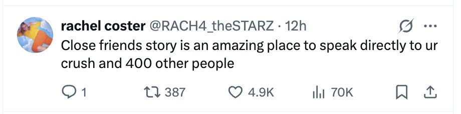 rachel coster @RACH4_theSTARZ 12h ... Close friends story is an amazing place to speak directly to ur crush and 400 other people 1 387 4.9K del 70K