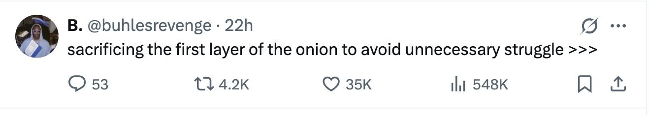 B. @buhlesrevenge 22h ... sacrificing the first layer of the onion to avoid unnecessary struggle >>> 53 4.2K 35K 548K