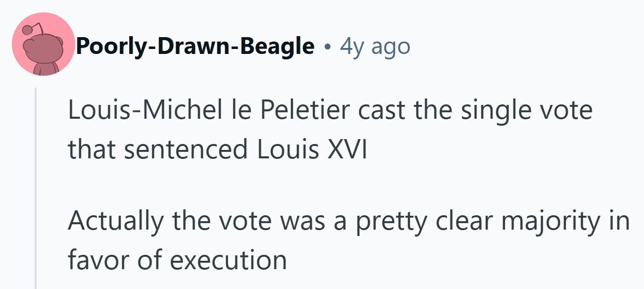 Poorly-Drawn-Beagle . 4y ago Louis-Michel le Peletier cast the single vote that sentenced Louis XVI Actually the vote was a pretty clear majority in favor of execution 