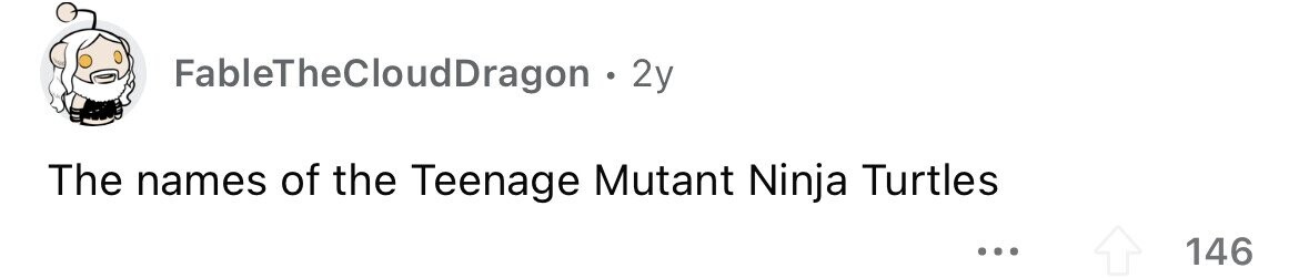 FableTheCloudDragon . 2y The names of the Teenage Mutant Ninja Turtles ... 146