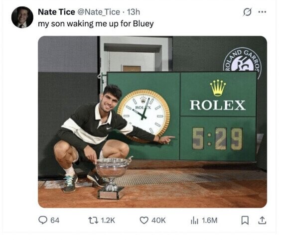 Nate Tice @Nate_Tice 13h 0 ... my son waking me up for Bluey ROLAND GARROS ROLEX ROLEX 5:29 64 1.2K 40K del 1.6M