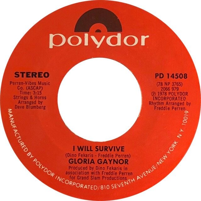 polydor STEREO PD 14508 Perren-Vibes Music (78 NP 3765) Co. (ASCAP) 2066 979 Time: 3:15 P 1978 POLYDOR Strings & Horns INCORPORATED Arranged by Rhythm Arranged by Dave Blumberg MANUFACTURED Freddie Perren 10019 NY I WILL SURVIVE BY (Dino Fekaris - Freddie Perren) YORK POLYDOR GLORIA Produced by Dino GAYNOR Fekaris in association with Freddie Perren INCORPORATED/810 for Grand Slam Productions AVENUE/NEW SEVENTH