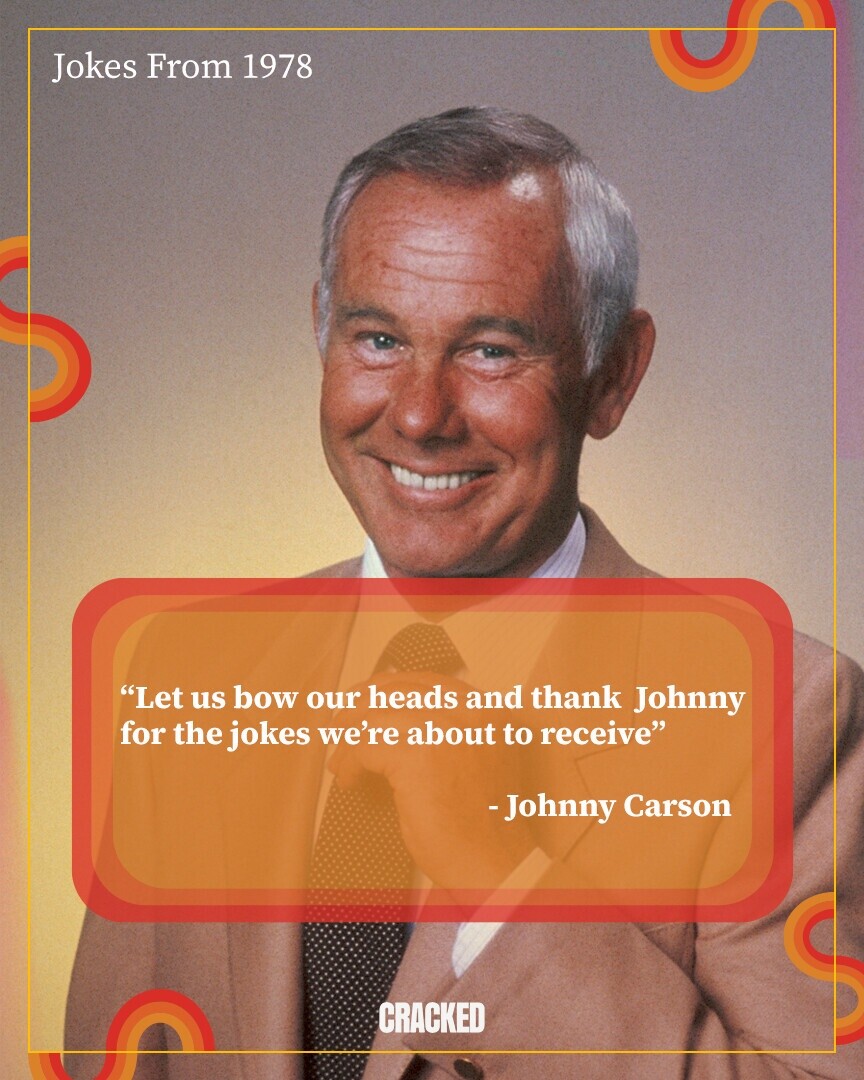 Jokes From 1978 Let us bow our heads and thank Johnny for the jokes we're about to receive -Johnny Carson CRACKED