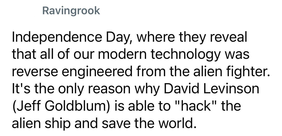 Ravingrook Independence Day, where they reveal that all of our modern technology was reverse engineered from the alien fighter. It's the only reason why David Levinson (Jeff Goldblum) is able to hack the alien ship and save the world.