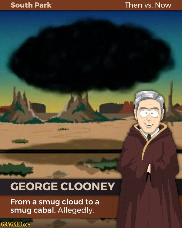 South Park Then VS. Now GEORGE CLOONEY From a smug cloud to a smug cabal. Allegedly. CRACKED.COM