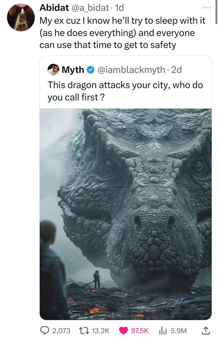 Abidat @a_bidat. 1d My ex cuz I know he'll try to sleep with it (as he does everything) and everyone can use that time to get to safety Myth @iamblackmyth.2d This dragon attacks your city, who do you call first ? 2,073 13.2K 97.5K 5.9M 