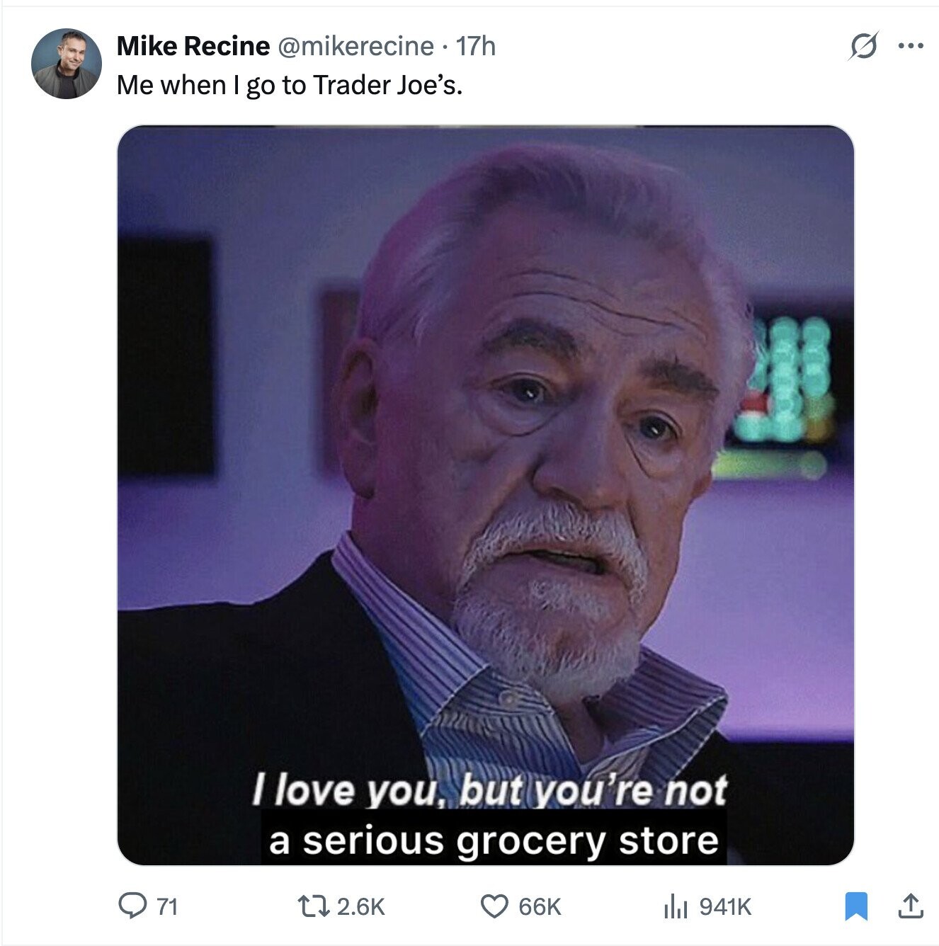 Mike Recine @mikerecine 17h s ... Me when I go to Trader Joe's. I love you, but you're not a serious grocery store 2.6K 71 66K del 941K 