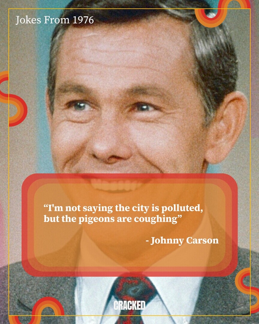 Jokes From 1976 I'm not saying the city is polluted, but the pigeons are coughing -Johnny Carson CRACKED