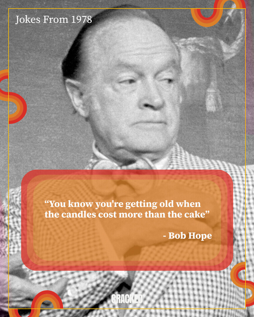 Jokes From 1978 You know you're getting old when the candles cost more than the cake - Bob Hope GRACKED