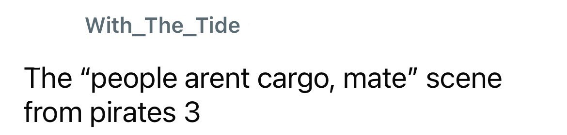 With_The_Tide The people arent cargo, mate scene from pirates 3