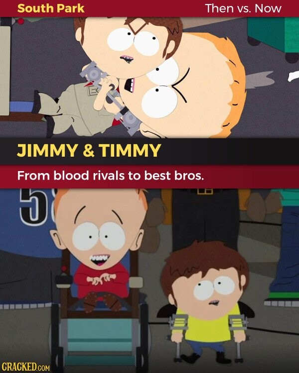 South Park Then VS. Now JIMMY & TIMMY From blood rivals to best bros. 5 CRACKED.COM