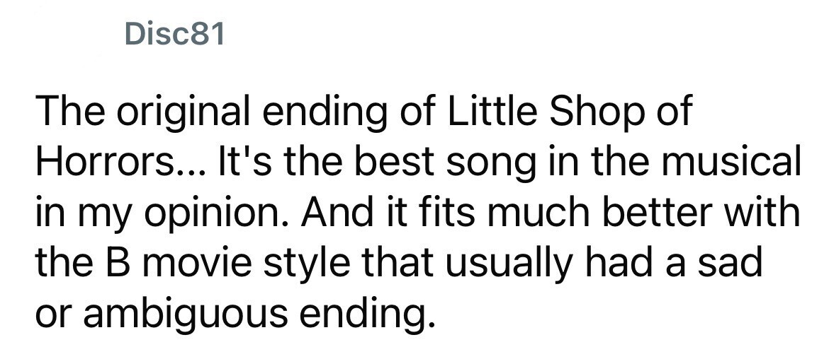 Disc81 The original ending of Little Shop of Horrors... It's the best song in the musical in my opinion. And it fits much better with the в movie style that usually had a sad or ambiguous ending.