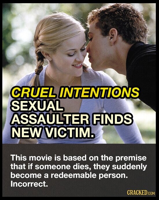 CRUEL INTENTIONS SEXUAL ASSAULTER FINDS NEW VICTIM. This movie is based on the premise that if someone dies, they suddenly become a redeemable person. Incorrect. CRACKED.COM