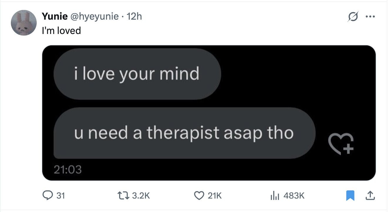 Yunie @hyeyunie 12h O ... I'm loved i love your mind u need a therapist asap tho + 21:03 31 3.2K 21K 483K