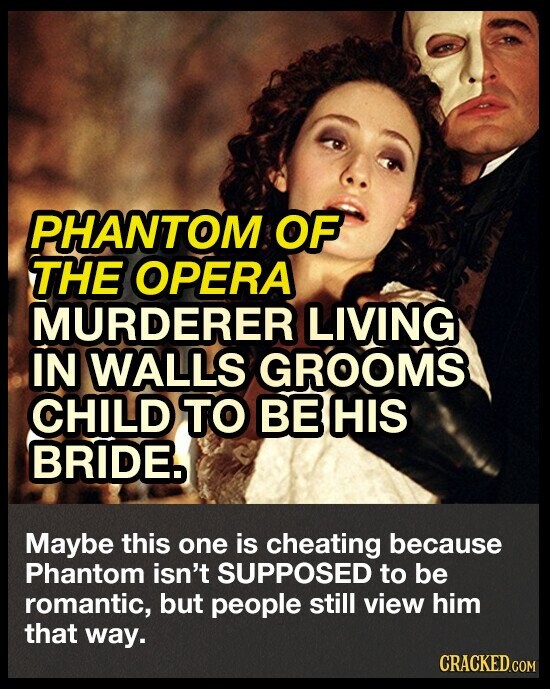 PHANTOM OF THE OPERA MURDERER LIVING IN WALLS GROOMS CHILD TO BE HIS BRIDE. Maybe this one is cheating because Phantom isn't SUPPOSED to be romantic, but people still view him that way. CRACKED.COM