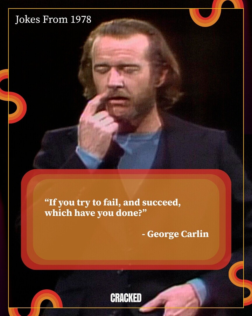 Jokes From 1978 If you try to fail, and succeed, which have you done? - George Carlin CRACKED