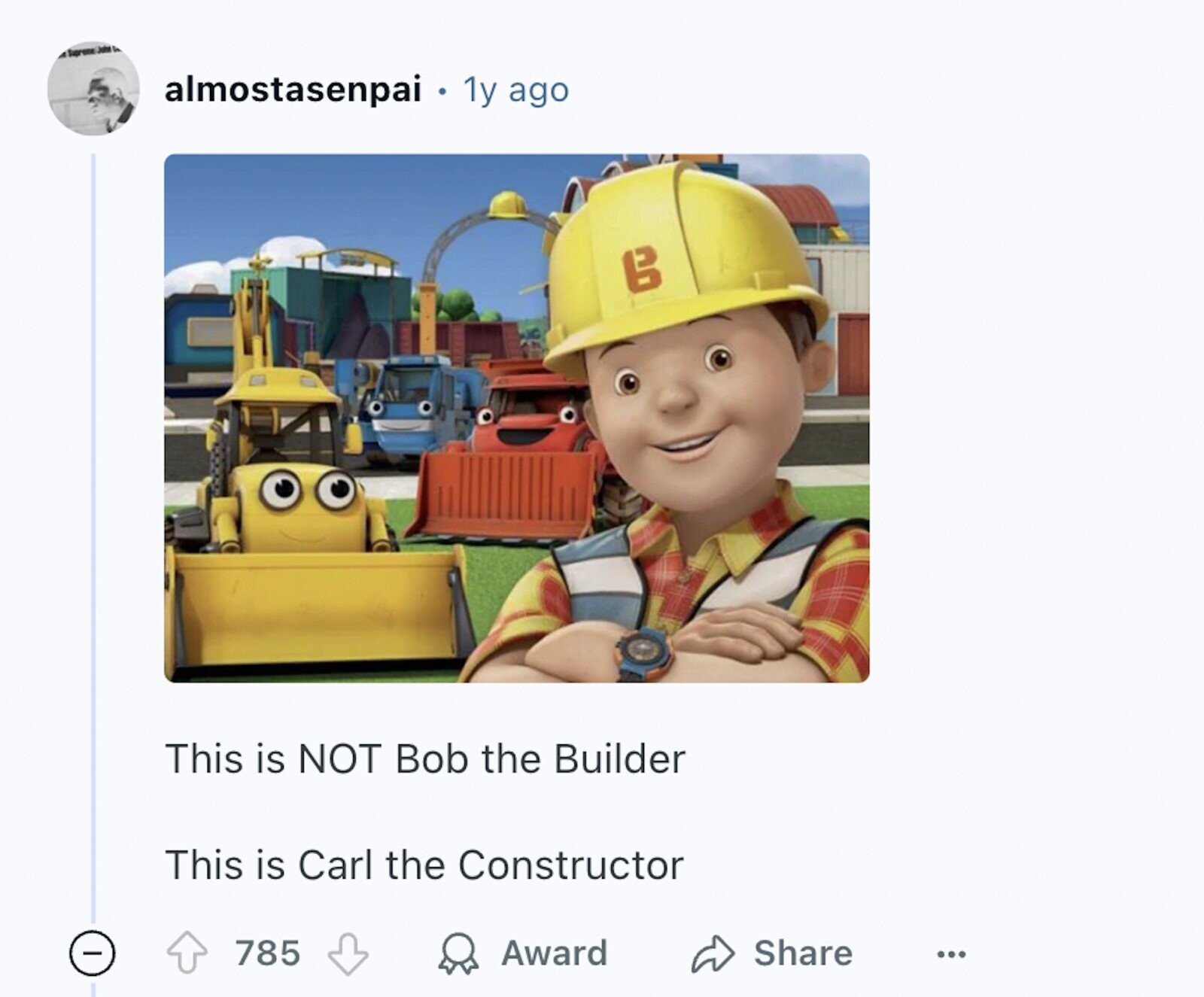 Supreme John almostasenpai 1y ago g This is NOT Bob the Builder This is Carl the Constructor 785 Award Share ...