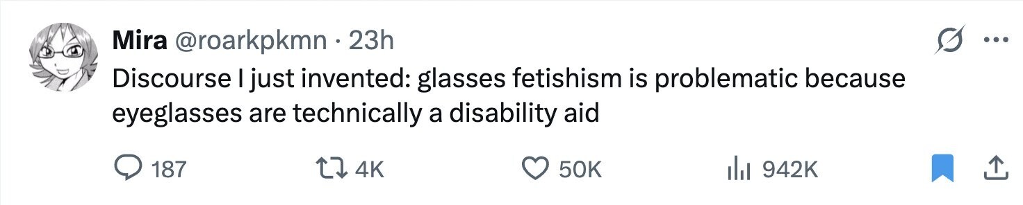 Mira @roarkpkmn . 23h ... Discourse I just invented: glasses fetishism is problematic because eyeglasses are technically a disability aid 187 4K 50K 942K