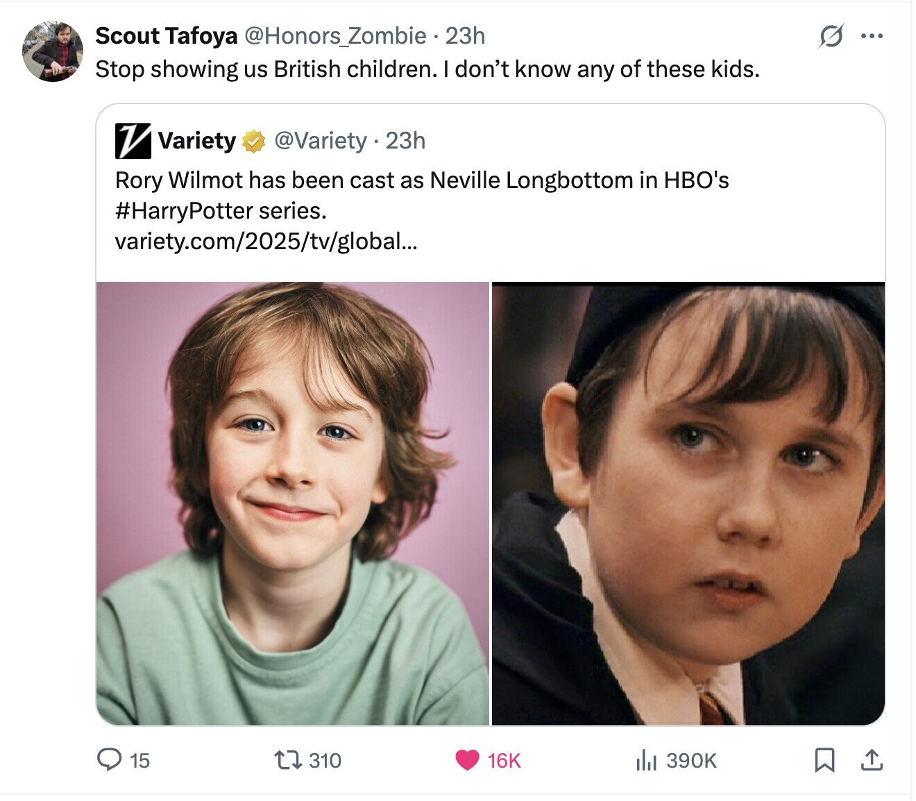 O Scout Tafoya @Honors_Zombie 23h ... Stop showing us British children. I don't know any of these kids. V Variety @Variety . 23h Rory Wilmot has been cast as Neville Longbottom in HBO's #HarryPotter series. variety.com/2025/tv/global... 15 310 16K del 390K