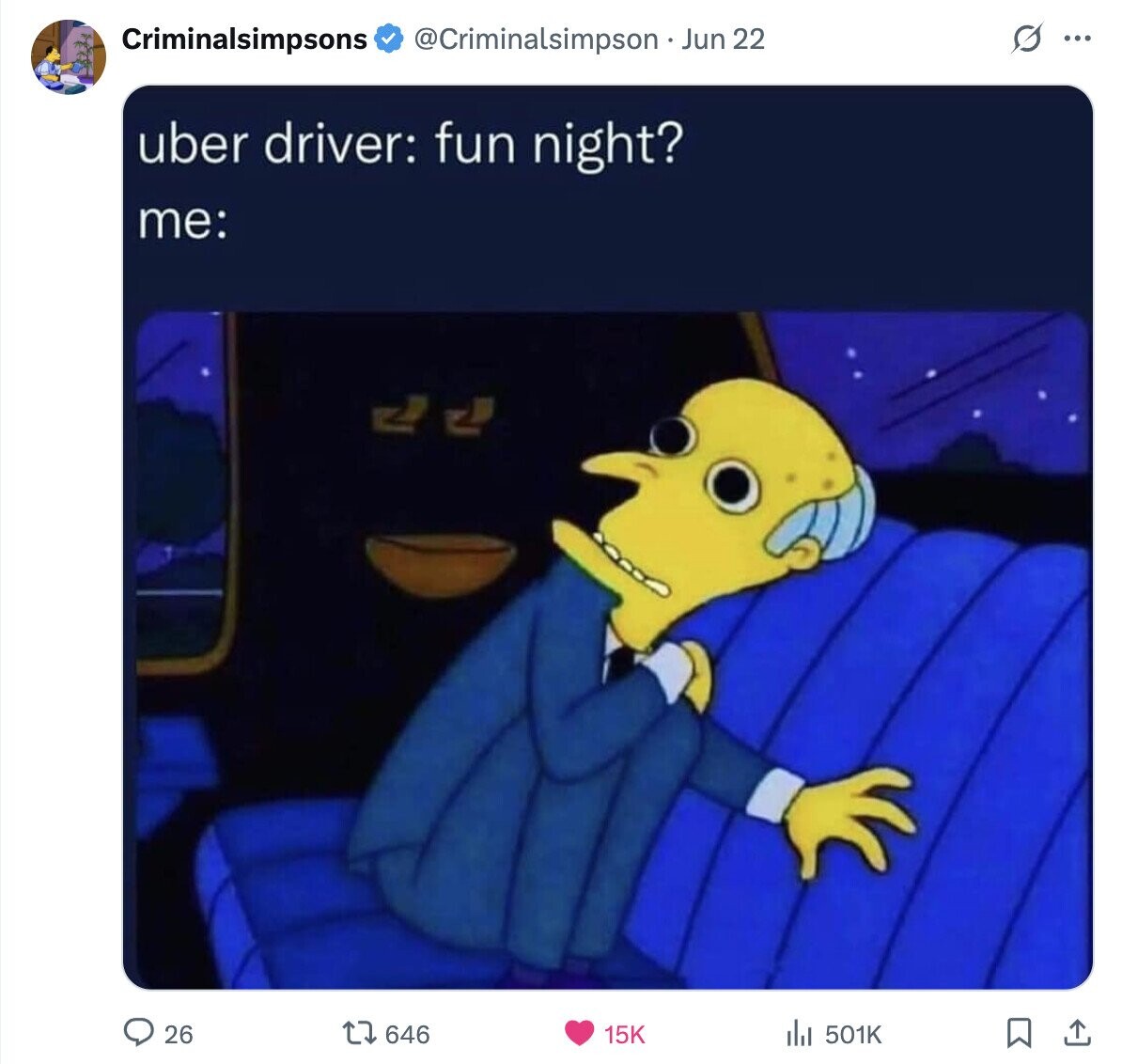 G Criminalsimpsons @Criminalsimpson Jun 22 ... uber driver: fun night? me: 26 646 15K 501K