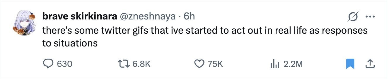 brave skirkinara @zneshnaya 6h ... there's some twitter gifs that ive started to act out in real life as responses to situations 630 6.8K 75K 2.2M