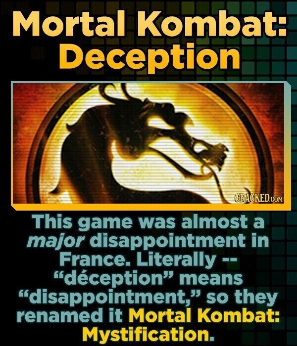 Mortal Kombat: Deception GRACKED.COM This game was almost a major disappointment in France. Literally - déception means disappointment, so they renamed it Mortal Kombat: Mystification.
