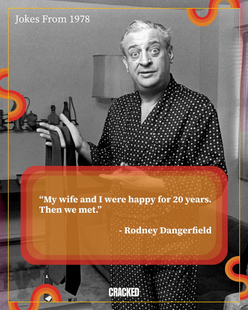 Jokes From 1978 My wife and I were happy for 20 years. Then we met. -Rodney Dangerfield CRACKED