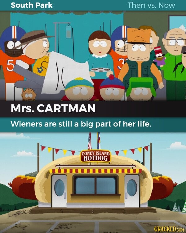 South Park Then VS. Now 5 Mrs. CARTMAN Wieners are still a big part of her life. CONEY ISLAND HOTDOG CRACKED.COM
