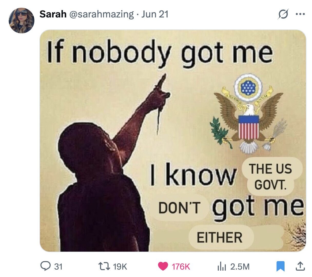 S Sarah @sarahmazing Jun 21 ... If nobody got me I know THE US GOVT. DON'T got me EITHER 31 19K 176K del 2.5M