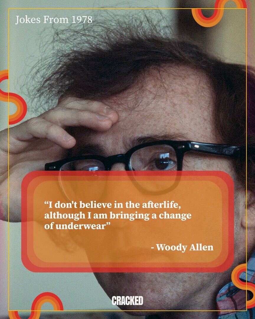 Jokes From 1978 I don't believe in the afterlife, although I am bringing a change of underwear -Woody Allen CRACKED