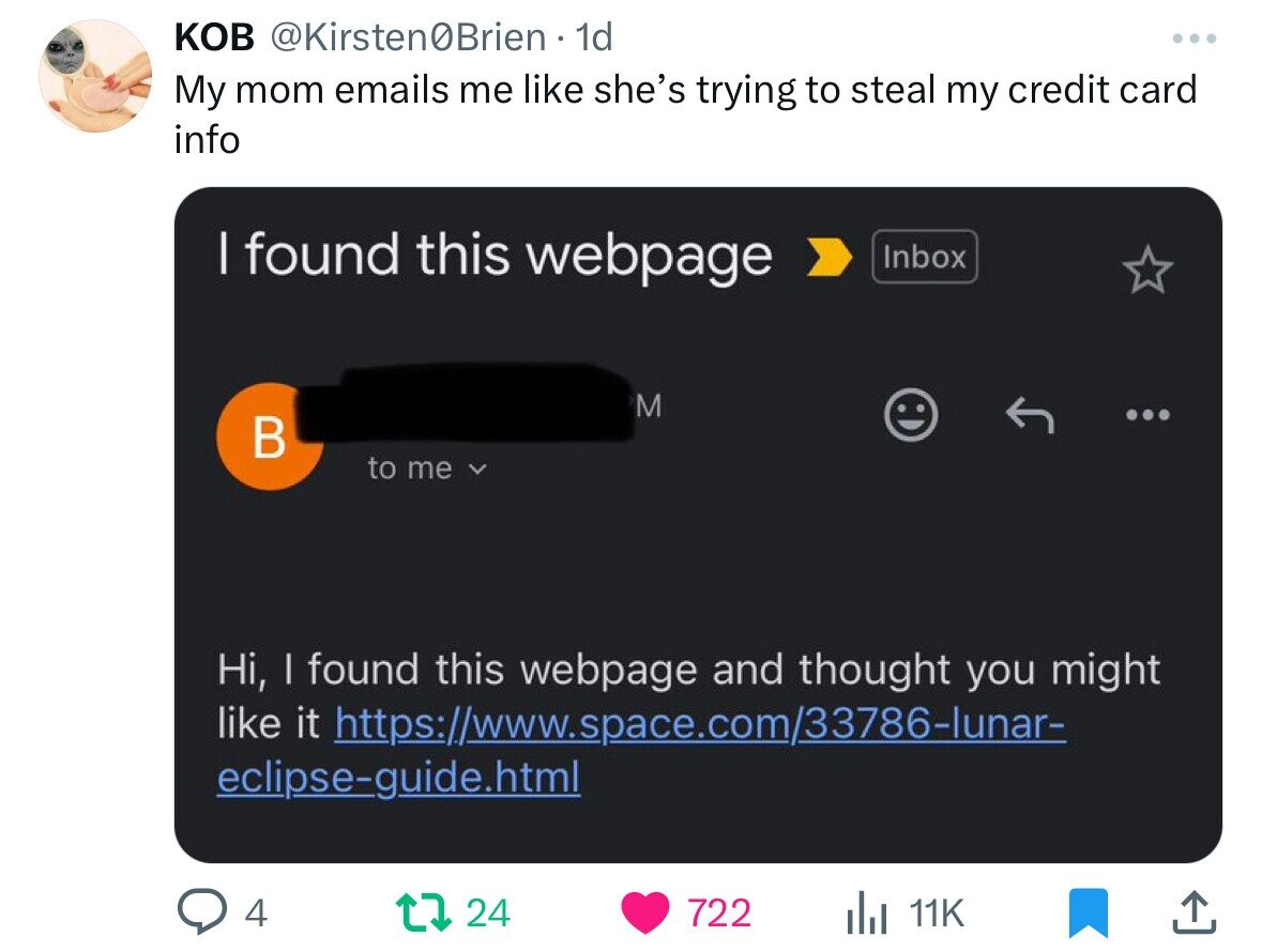 КОВ @Kirsten0Brien 1d ... My mom emails me like she's trying to steal my credit card info | found this webpage Inbox M В to me Hi, I found this webpage and thought you might like it https://www.space.com/33786-lunar- eclipse-guide.html 4 24 722 del 11K 