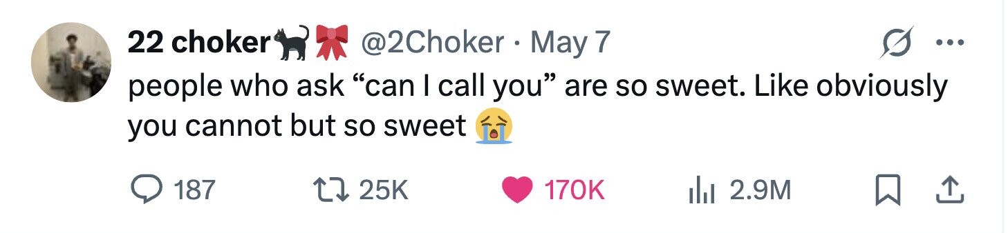 22 choker @2Choker r May 7 ... people who ask can I call you are so sweet. Like obviously you cannot but so sweet 187 25K 170K 2.9M 