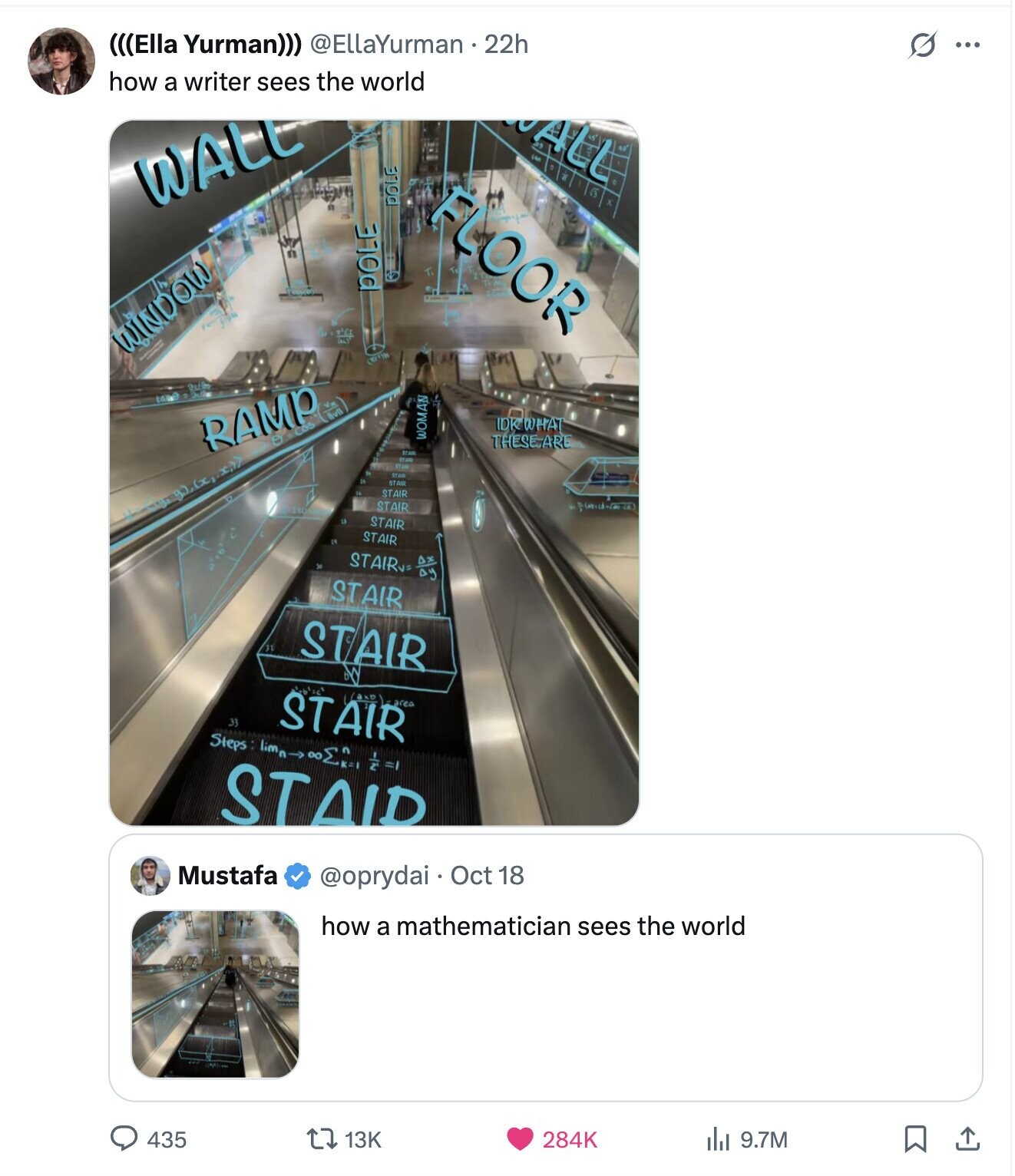 (((Ella Yurman))) @EllaYurman 22h G ... how a writer sees the world ALL WALL POLE FLOOR POLE WINDOW 10 IDK WHAT RAMP COS WOMAN THESE ARE stam STATE STAR STAIR STAIR STAIR STAIR STAIR o'rb' STAIR AS STAIR STAIR STAIR axo area 33 Steps lim : STAID Mustafa @oprydai Oct 18 how a mathematician sees the world 435 13K 9.7M 284K 