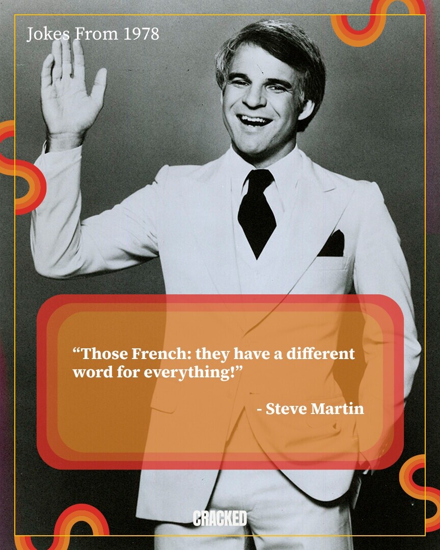 Jokes From 1978 Those French: they have a different word for everything! - Steve Martin CRACKED