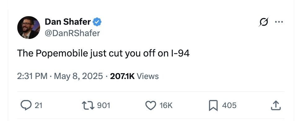 Dan Shafer ... @DanRShafer The Popemobile just cut you off on I-94 2:31 PM May 8, 2025 207.1K Views 21 901 16K 405 