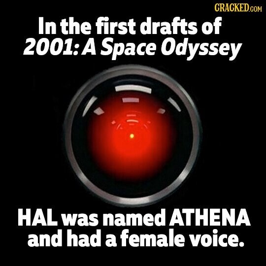 CRACKED.COM In the first drafts of 2001: A Space Odyssey HAL was named ATHENA and had a female voice.