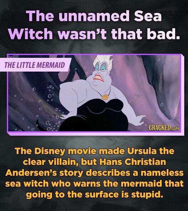 The unnamed Sea Witch wasn't that bad. THE LITTLE MERMAID CRACKED.COM The Disney movie made Ursula the clear villain, but Hans Christian Andersen's story describes a nameless sea witch who warns the mermaid that going to the surface is stupid.