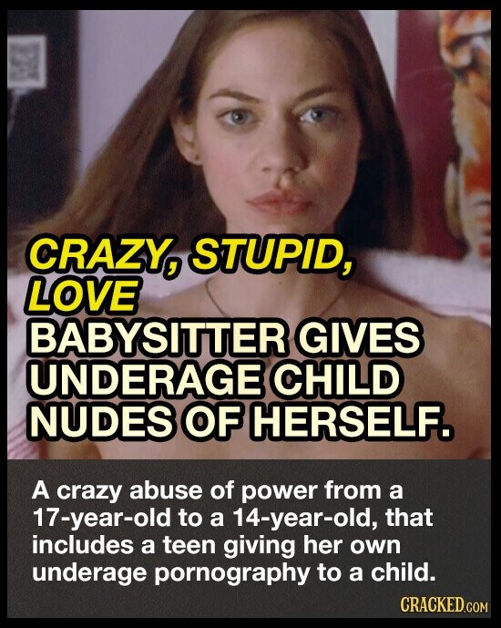 CRAZY, STUPID, LOVE BABYSITTER GIVES UNDERAGE CHILD NUDES OF HERSELF. A crazy abuse of power from a 17-year-old to a 14-year-old, that includes a teen giving her own underage pornography to a child. CRACKED.COM