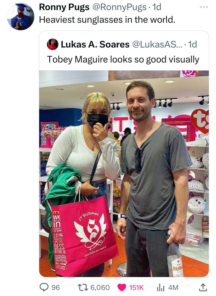 Ronny Pugs @RonnyPugs. 1d Heaviest sunglasses in the world. Lukas А. Soares @LukasAS.... 1d Tobey Maguire looks so good visually - Cours t T PR IE pilar the IT'S WE IT'SUGAR BELIEV in TAKING IN GRE ية I f BE RU DESS BEFORE DI ASKING INSTEAD PERMISSION с FO you know you want it Bess rafula - - PANN - 96 6,060 151K 4M