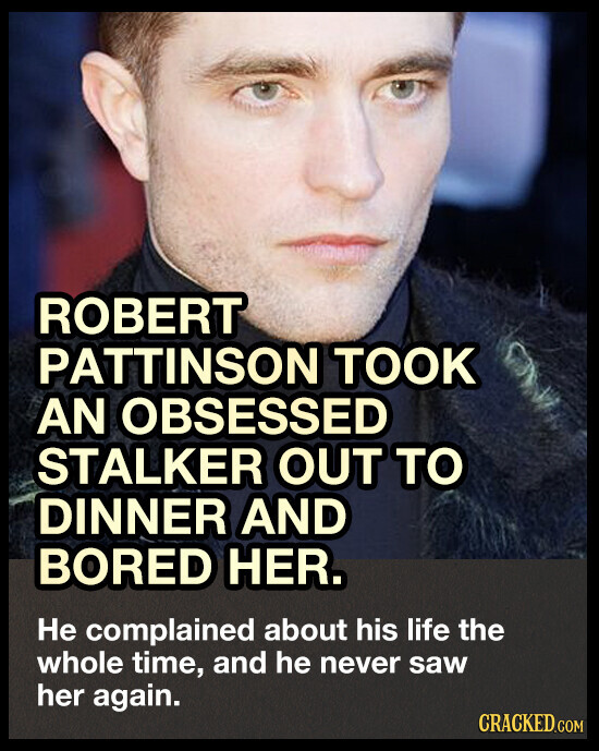 ROBERT PATTINSON TOOK AN OBSESSED STALKER OUT TO DINNER AND BORED HER. Не complained about his life the whole time, and he never saw her again. CRACKED.COM