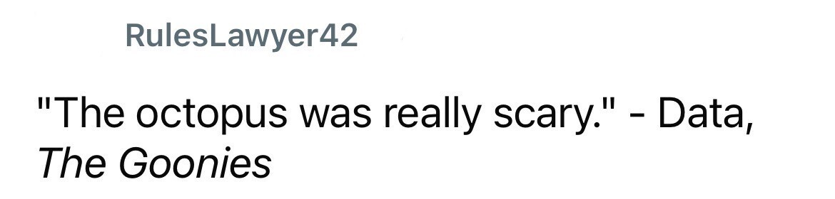 RulesLawyer42 The octopus was really scary. - Data, The Goonies