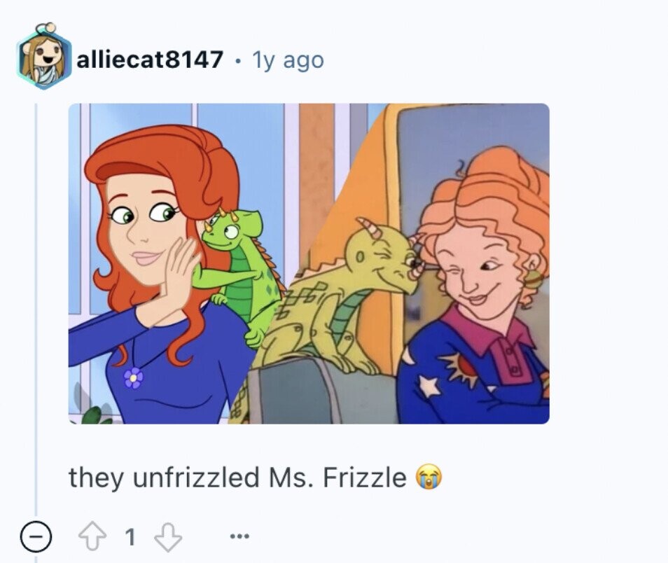 alliecat8147 1y ago they unfrizzled Ms. Frizzle 1 ...