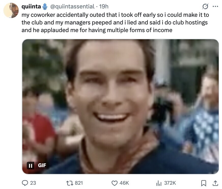 @quiintassential. 19h s ... quiinta my coworker accidentally outed that i took off early so i could make it to the club and my managers peeped and i lied and said i do club hostings and he applauded me for having multiple forms of income GIF 23 821 46K 372K 