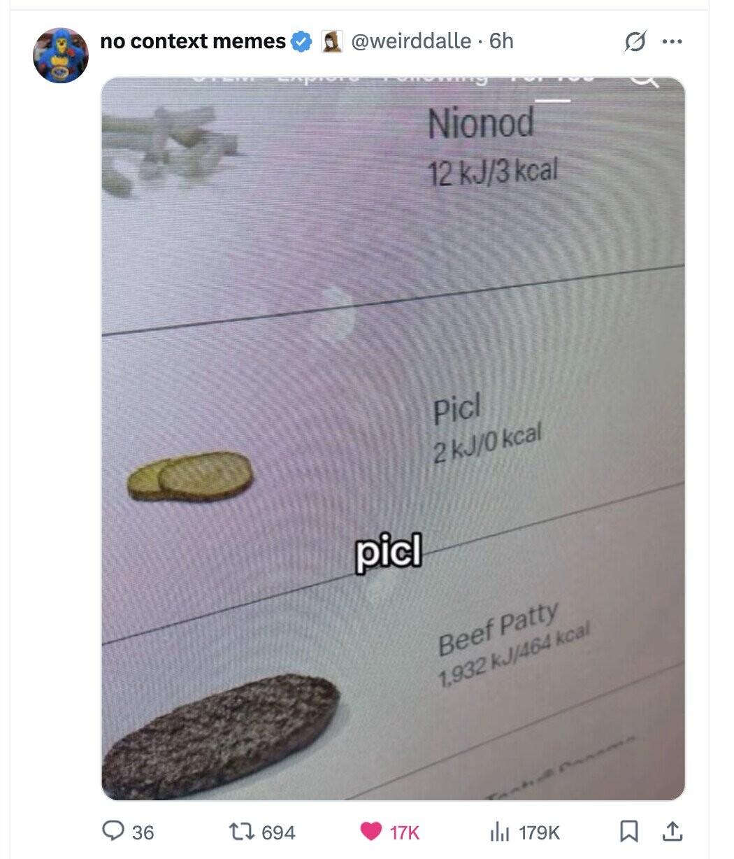 no context memes s ... @weirddalle 6h د with Nionod 12 kJ/3 kcal Picl 2 2KJ/0 kcal picl Beef Patty 1,932 kJ/464 kcal 36 694 17K dil 179K 