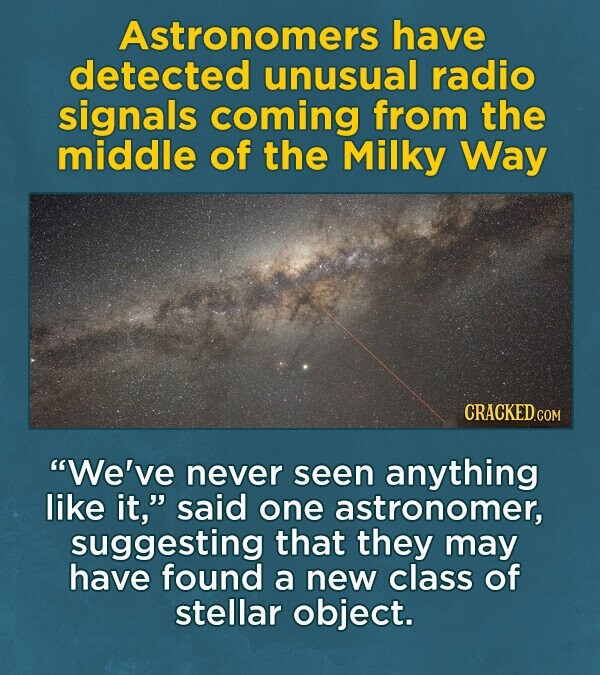 Astronomers have detected unusual radio signals coming from the middle of the Milky Way CRACKED.COM We've never seen anything like it, said one astronomer, suggesting that they may have found a new class of stellar object.