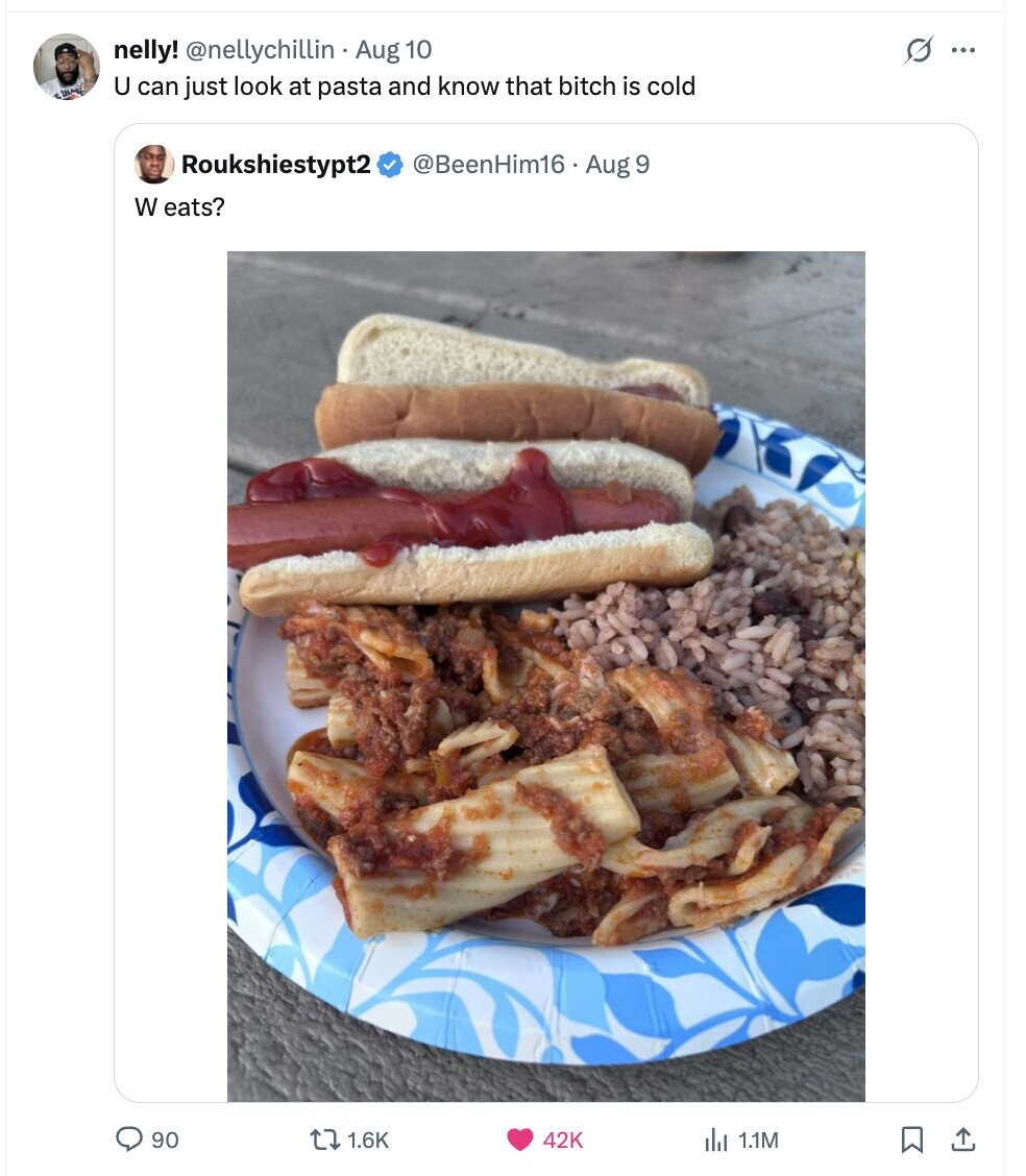 nelly! @nellychillin Aug 10 s ... U can just look at pasta and know that bitch is cold @BeenHim16 Aug 9 Roukshiestypt2 W eats? 90 1.6K 42K ilsl 1.1M 