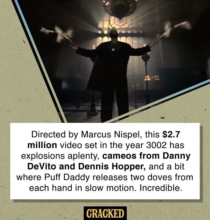 Directed by Marcus Nispel, this $2.7 million video set in the year 3002 has explosions aplenty, cameos from Danny DeVito and Dennis Hopper, and a bit where Puff Daddy releases two doves from each hand in slow motion. Incredible. CRACKED
