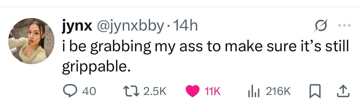 jynx @jynxbby.1 14h i be grabbing my ass to make sure it's still grippable. 40 2.5K 11K 216K 