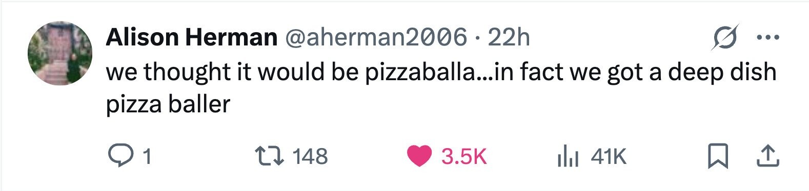 Alison Herman @aherman2006.2 22h ... we thought it would be pizzaballa...in fact we got a deep dish pizza baller 1 148 3.5K del 41K 