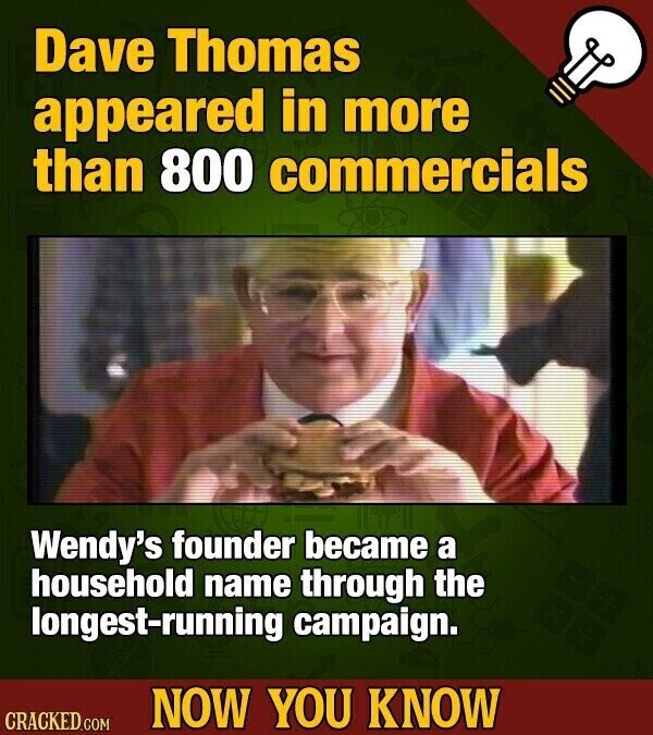 Dave Thomas appeared in more than 800 commercials Wendy's founder became a household name through the longest-running campaign. NOW YOU KNOW CRACKED.COM